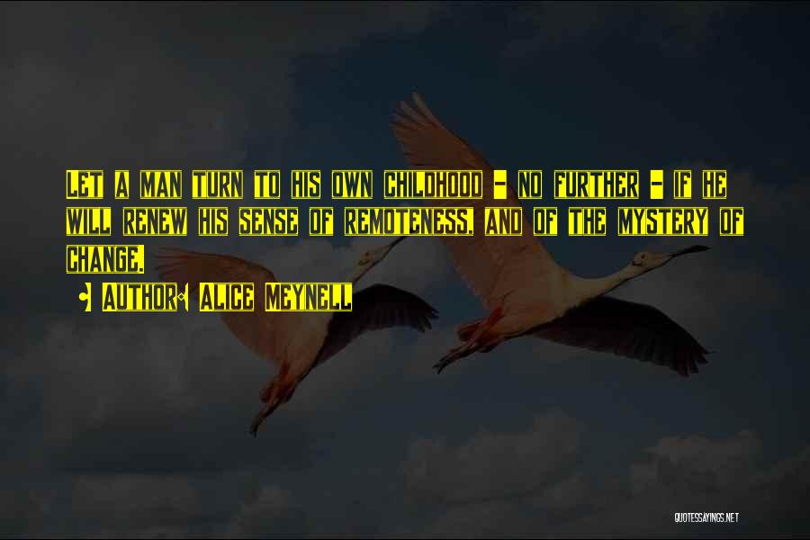 Alice Meynell Quotes: Let A Man Turn To His Own Childhood - No Further - If He Will Renew His Sense Of Remoteness,