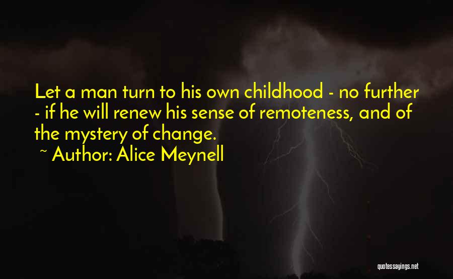 Alice Meynell Quotes: Let A Man Turn To His Own Childhood - No Further - If He Will Renew His Sense Of Remoteness,