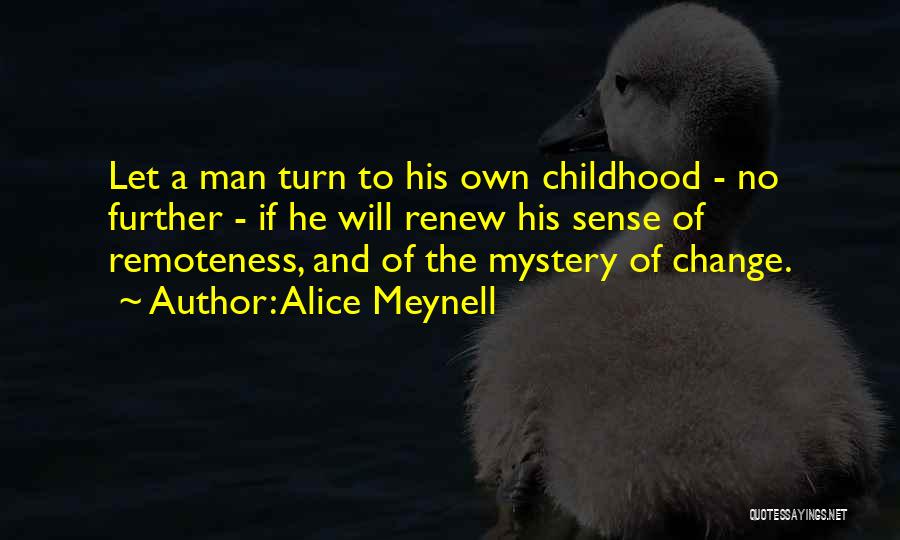 Alice Meynell Quotes: Let A Man Turn To His Own Childhood - No Further - If He Will Renew His Sense Of Remoteness,