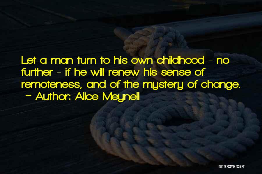 Alice Meynell Quotes: Let A Man Turn To His Own Childhood - No Further - If He Will Renew His Sense Of Remoteness,