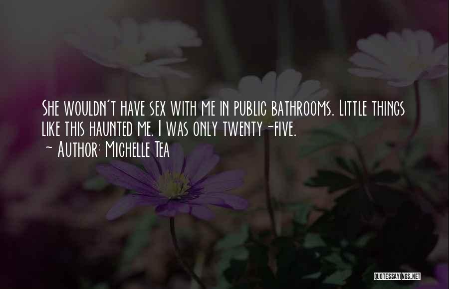 Michelle Tea Quotes: She Wouldn't Have Sex With Me In Public Bathrooms. Little Things Like This Haunted Me. I Was Only Twenty-five.