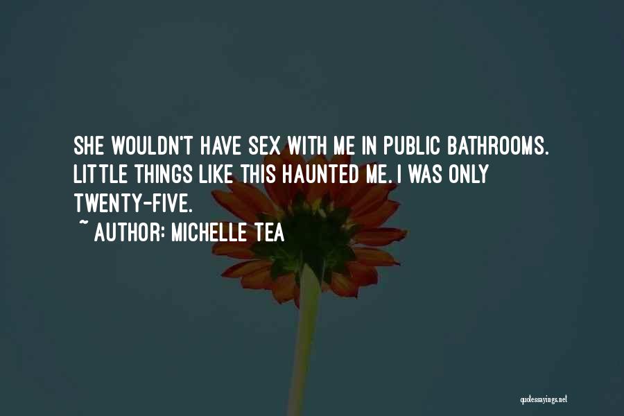 Michelle Tea Quotes: She Wouldn't Have Sex With Me In Public Bathrooms. Little Things Like This Haunted Me. I Was Only Twenty-five.
