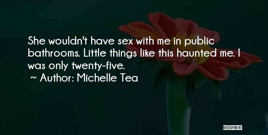 Michelle Tea Quotes: She Wouldn't Have Sex With Me In Public Bathrooms. Little Things Like This Haunted Me. I Was Only Twenty-five.