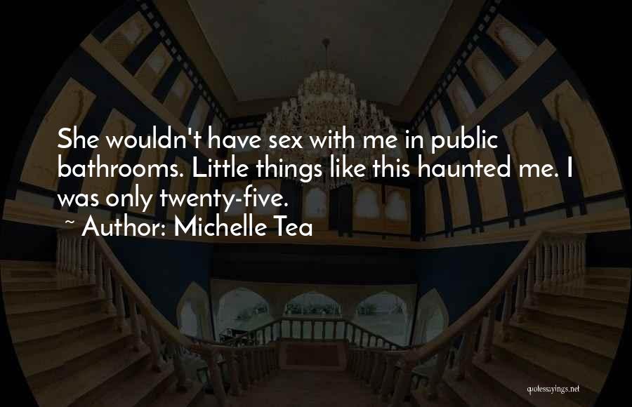 Michelle Tea Quotes: She Wouldn't Have Sex With Me In Public Bathrooms. Little Things Like This Haunted Me. I Was Only Twenty-five.