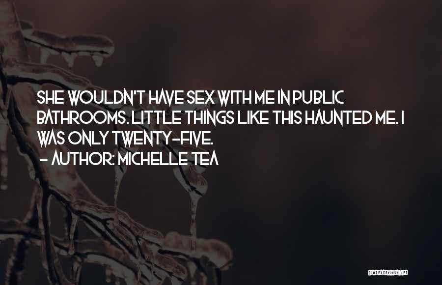 Michelle Tea Quotes: She Wouldn't Have Sex With Me In Public Bathrooms. Little Things Like This Haunted Me. I Was Only Twenty-five.