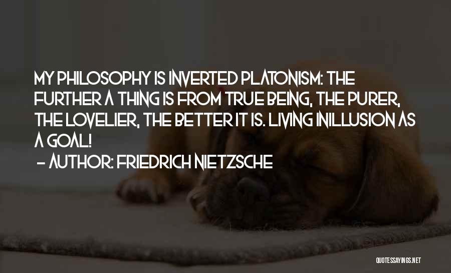 Friedrich Nietzsche Quotes: My Philosophy Is Inverted Platonism: The Further A Thing Is From True Being, The Purer, The Lovelier, The Better It