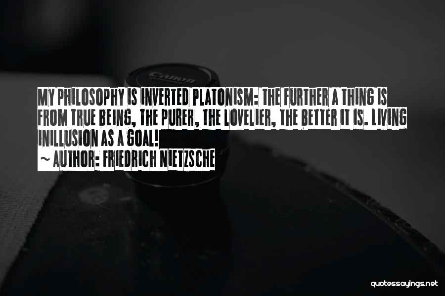 Friedrich Nietzsche Quotes: My Philosophy Is Inverted Platonism: The Further A Thing Is From True Being, The Purer, The Lovelier, The Better It
