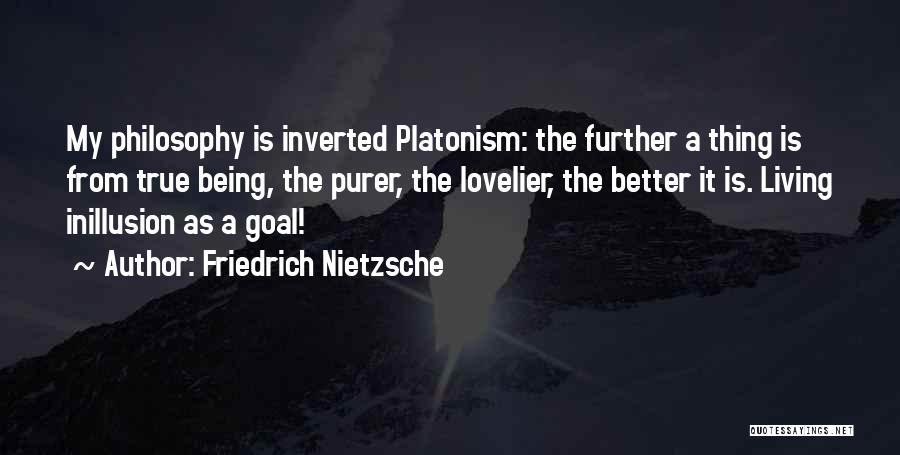Friedrich Nietzsche Quotes: My Philosophy Is Inverted Platonism: The Further A Thing Is From True Being, The Purer, The Lovelier, The Better It