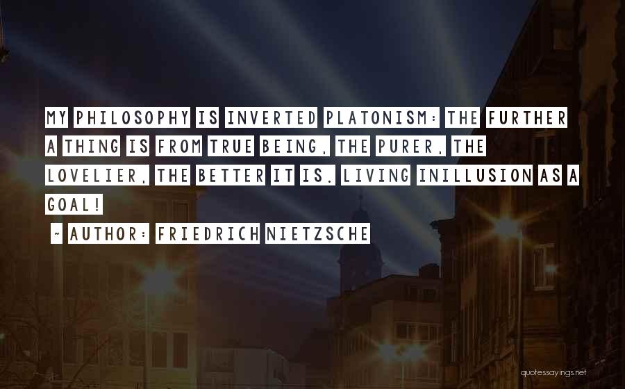Friedrich Nietzsche Quotes: My Philosophy Is Inverted Platonism: The Further A Thing Is From True Being, The Purer, The Lovelier, The Better It