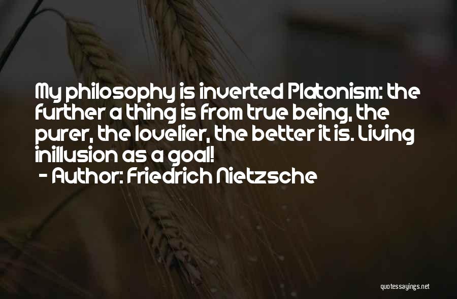 Friedrich Nietzsche Quotes: My Philosophy Is Inverted Platonism: The Further A Thing Is From True Being, The Purer, The Lovelier, The Better It