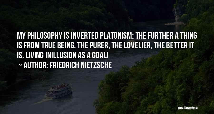 Friedrich Nietzsche Quotes: My Philosophy Is Inverted Platonism: The Further A Thing Is From True Being, The Purer, The Lovelier, The Better It
