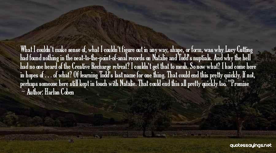 Harlan Coben Quotes: What I Couldn't Make Sense Of, What I Couldn't Figure Out In Any Way, Shape, Or Form, Was Why Lucy