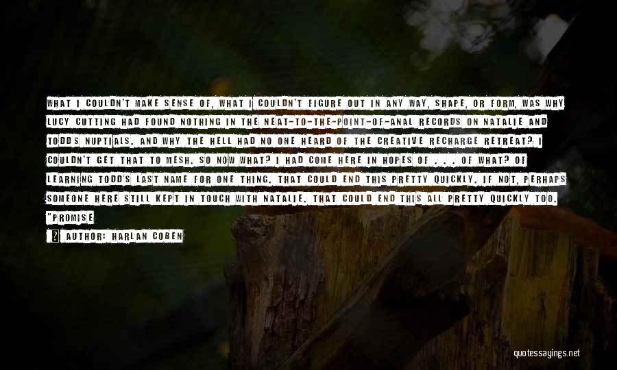 Harlan Coben Quotes: What I Couldn't Make Sense Of, What I Couldn't Figure Out In Any Way, Shape, Or Form, Was Why Lucy