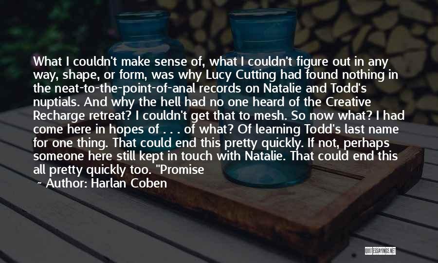 Harlan Coben Quotes: What I Couldn't Make Sense Of, What I Couldn't Figure Out In Any Way, Shape, Or Form, Was Why Lucy