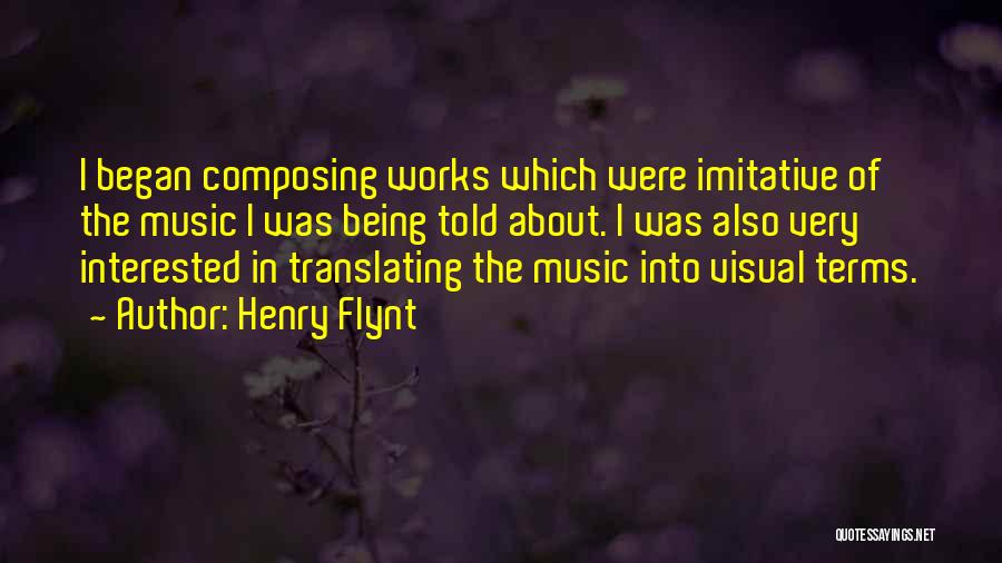 Henry Flynt Quotes: I Began Composing Works Which Were Imitative Of The Music I Was Being Told About. I Was Also Very Interested