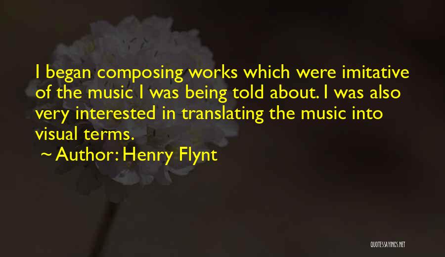 Henry Flynt Quotes: I Began Composing Works Which Were Imitative Of The Music I Was Being Told About. I Was Also Very Interested