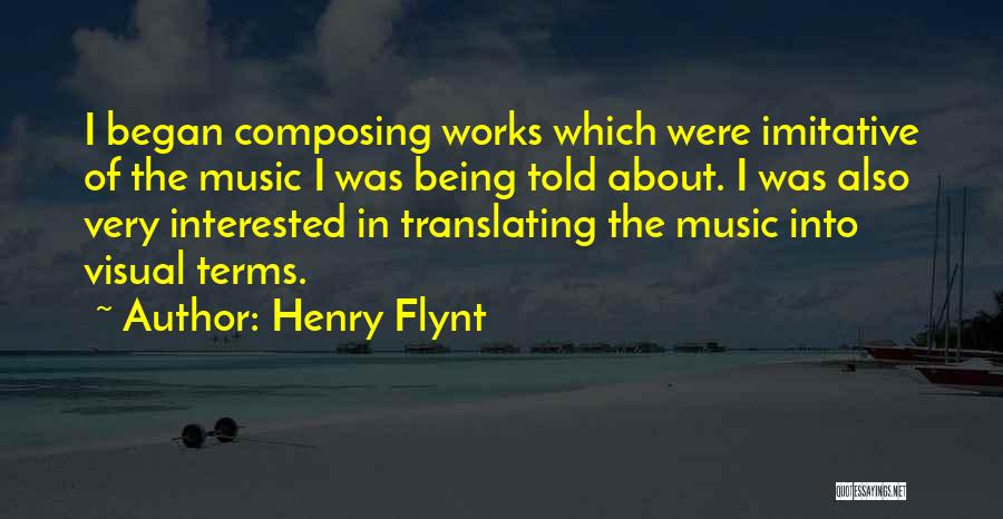 Henry Flynt Quotes: I Began Composing Works Which Were Imitative Of The Music I Was Being Told About. I Was Also Very Interested