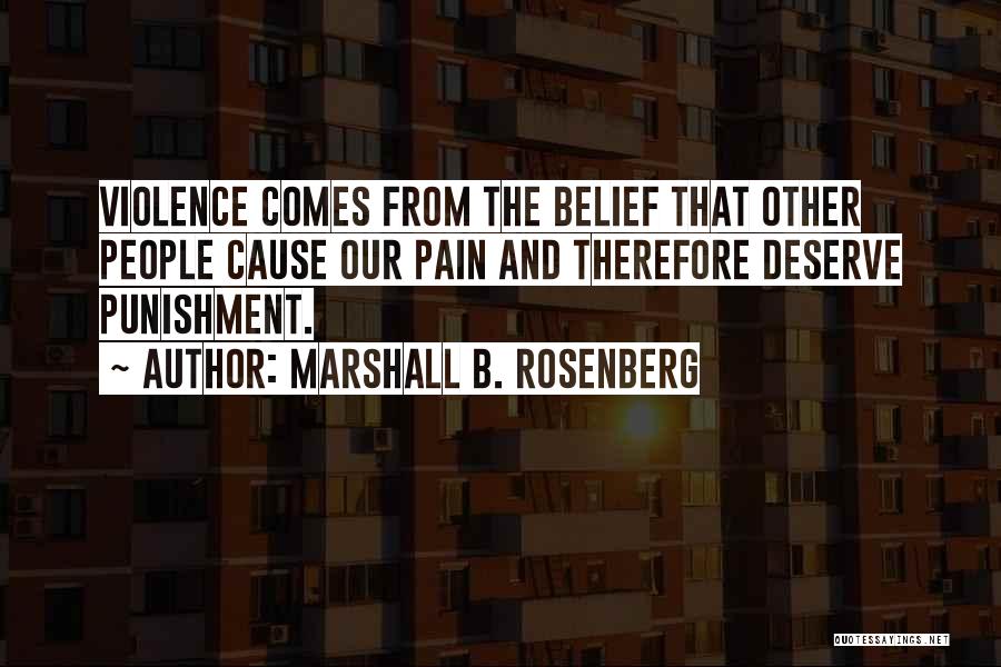 Marshall B. Rosenberg Quotes: Violence Comes From The Belief That Other People Cause Our Pain And Therefore Deserve Punishment.