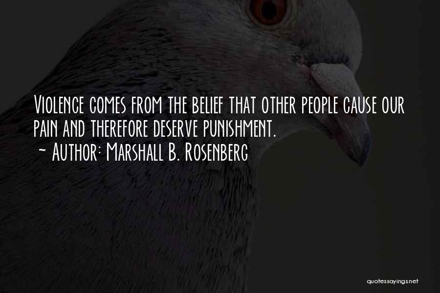 Marshall B. Rosenberg Quotes: Violence Comes From The Belief That Other People Cause Our Pain And Therefore Deserve Punishment.