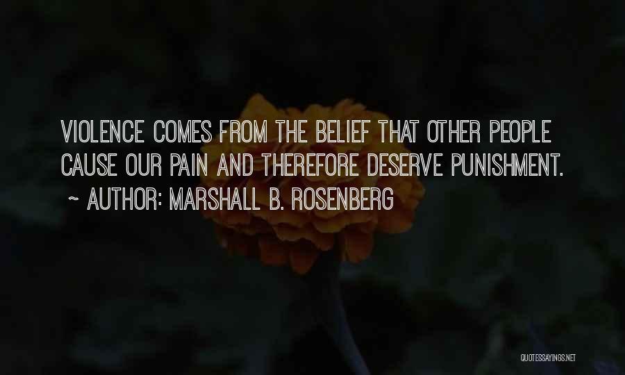 Marshall B. Rosenberg Quotes: Violence Comes From The Belief That Other People Cause Our Pain And Therefore Deserve Punishment.