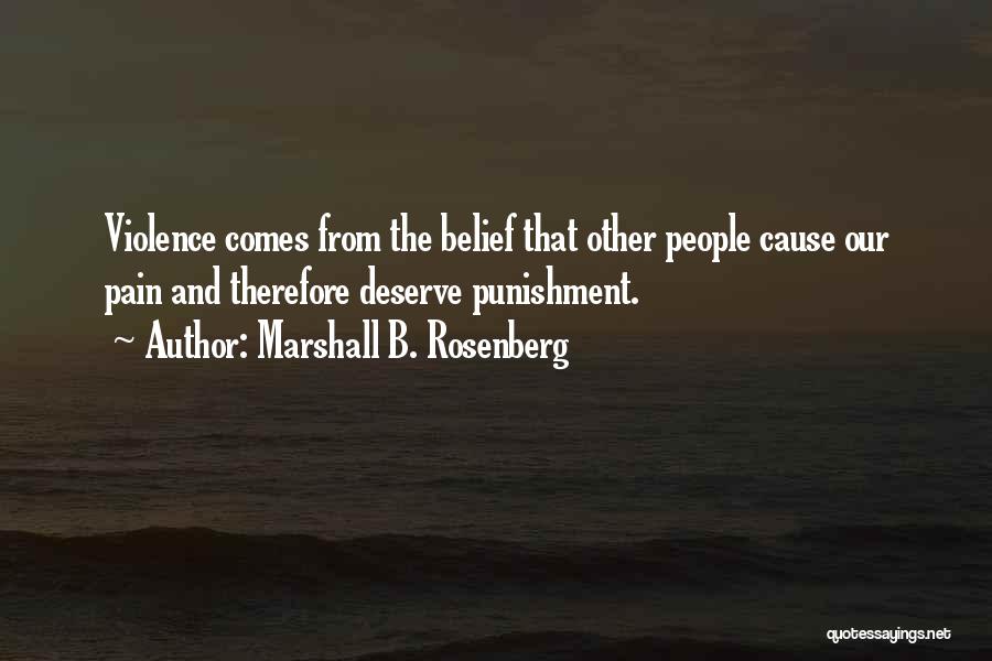 Marshall B. Rosenberg Quotes: Violence Comes From The Belief That Other People Cause Our Pain And Therefore Deserve Punishment.