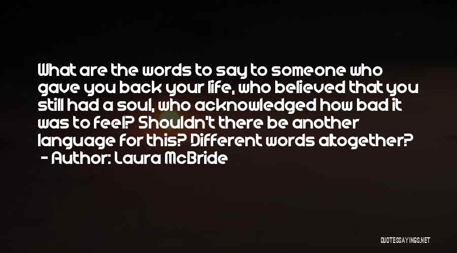 Laura McBride Quotes: What Are The Words To Say To Someone Who Gave You Back Your Life, Who Believed That You Still Had