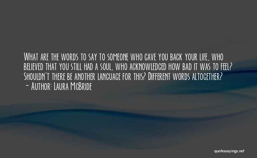 Laura McBride Quotes: What Are The Words To Say To Someone Who Gave You Back Your Life, Who Believed That You Still Had