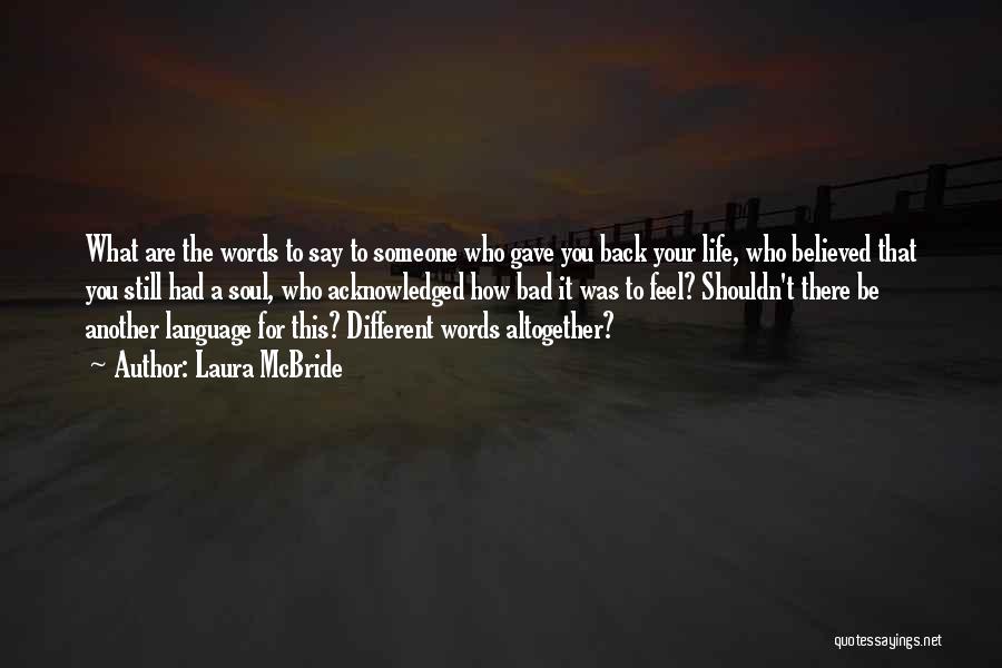 Laura McBride Quotes: What Are The Words To Say To Someone Who Gave You Back Your Life, Who Believed That You Still Had