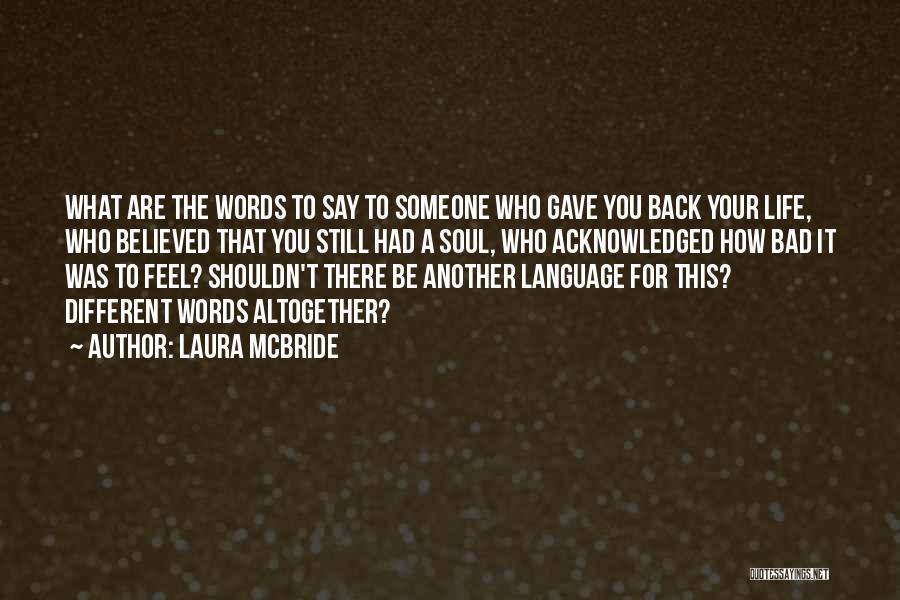 Laura McBride Quotes: What Are The Words To Say To Someone Who Gave You Back Your Life, Who Believed That You Still Had