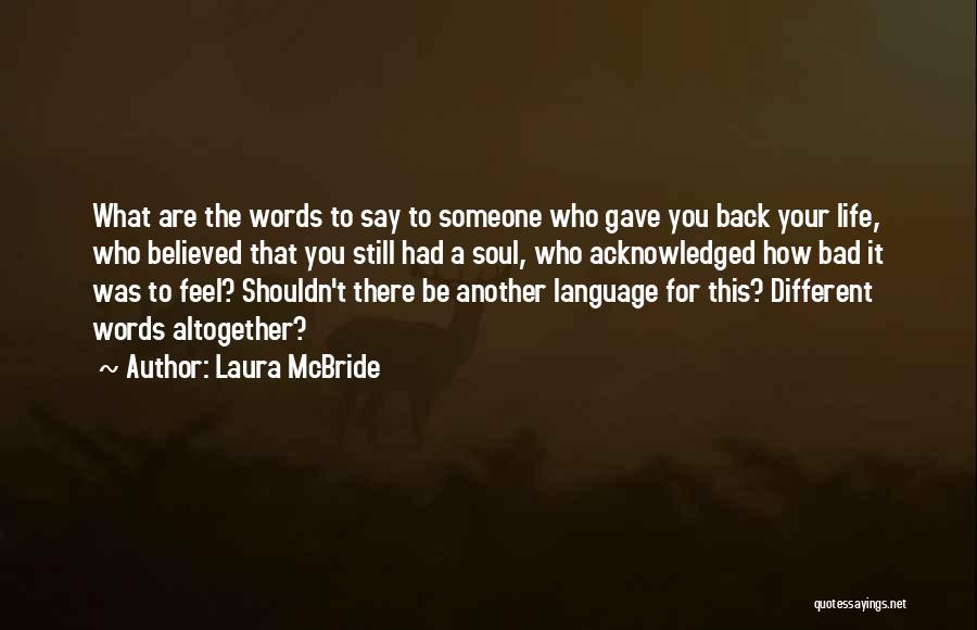 Laura McBride Quotes: What Are The Words To Say To Someone Who Gave You Back Your Life, Who Believed That You Still Had