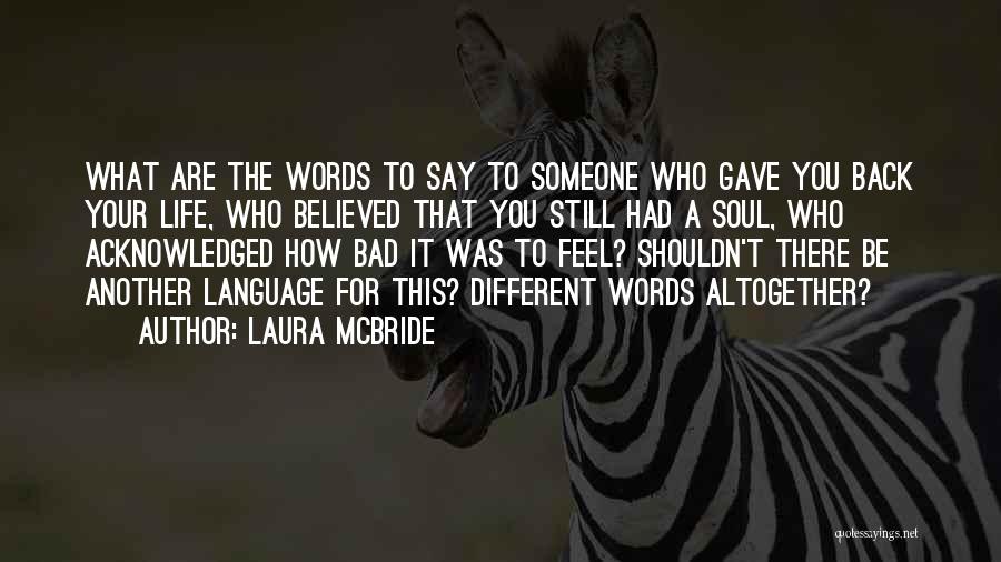 Laura McBride Quotes: What Are The Words To Say To Someone Who Gave You Back Your Life, Who Believed That You Still Had