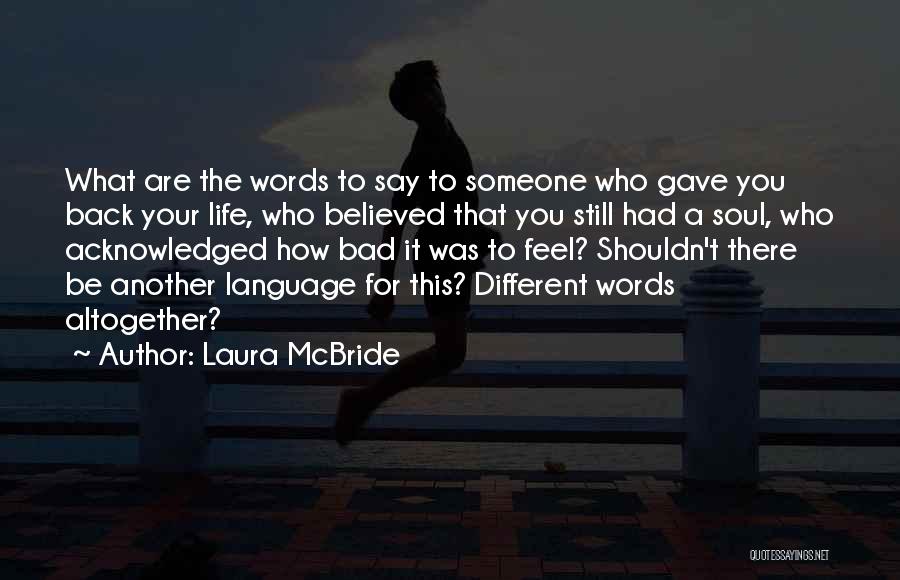 Laura McBride Quotes: What Are The Words To Say To Someone Who Gave You Back Your Life, Who Believed That You Still Had