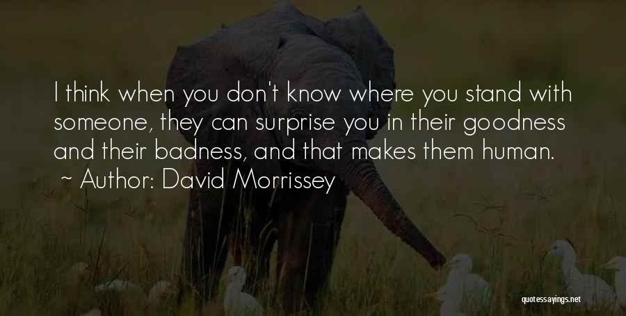 David Morrissey Quotes: I Think When You Don't Know Where You Stand With Someone, They Can Surprise You In Their Goodness And Their