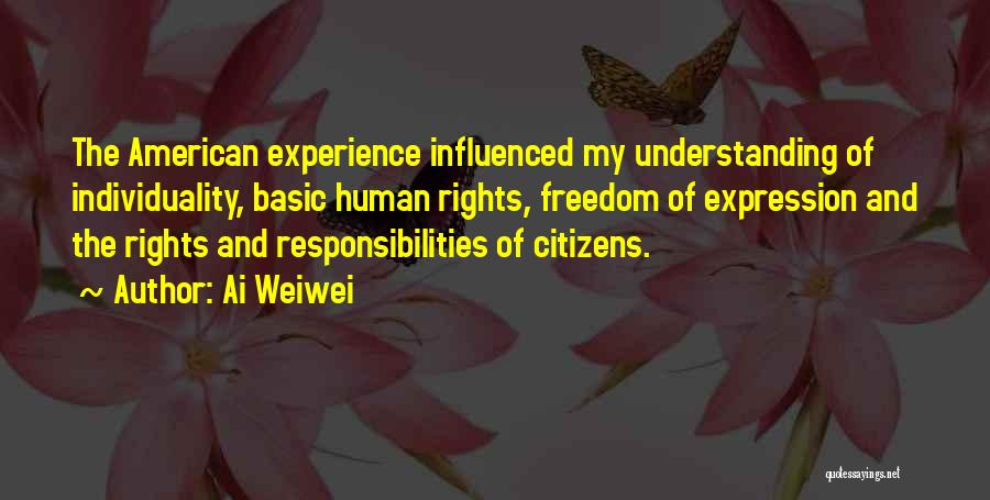 Ai Weiwei Quotes: The American Experience Influenced My Understanding Of Individuality, Basic Human Rights, Freedom Of Expression And The Rights And Responsibilities Of