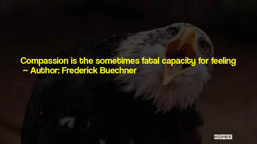Frederick Buechner Quotes: Compassion Is The Sometimes Fatal Capacity For Feeling What It Is Like To Live Inside Somebody Else's Skin. It's The