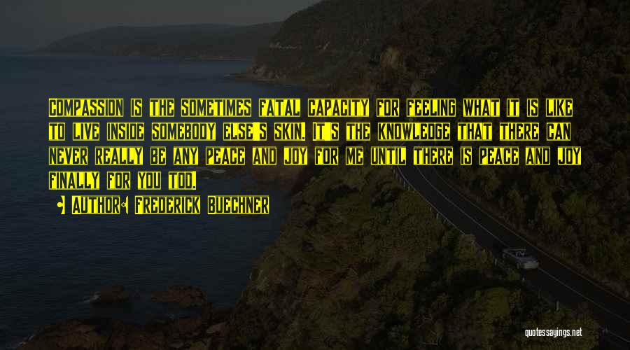 Frederick Buechner Quotes: Compassion Is The Sometimes Fatal Capacity For Feeling What It Is Like To Live Inside Somebody Else's Skin. It's The