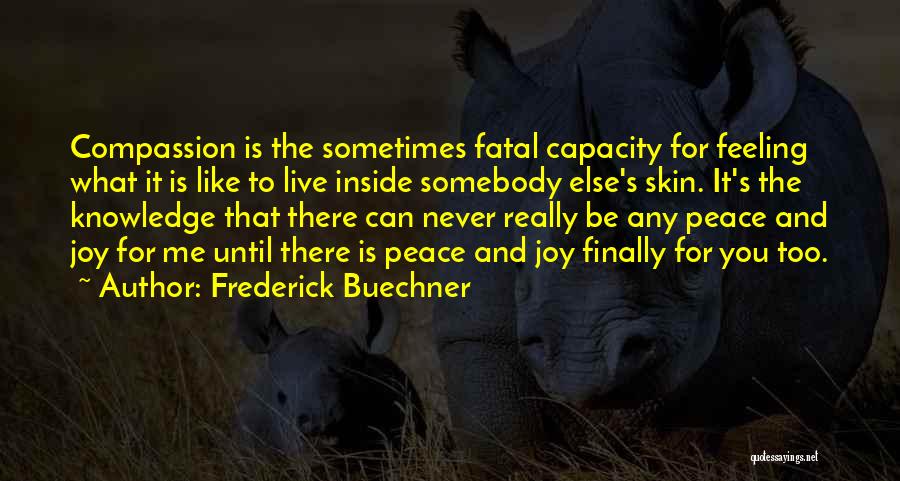 Frederick Buechner Quotes: Compassion Is The Sometimes Fatal Capacity For Feeling What It Is Like To Live Inside Somebody Else's Skin. It's The