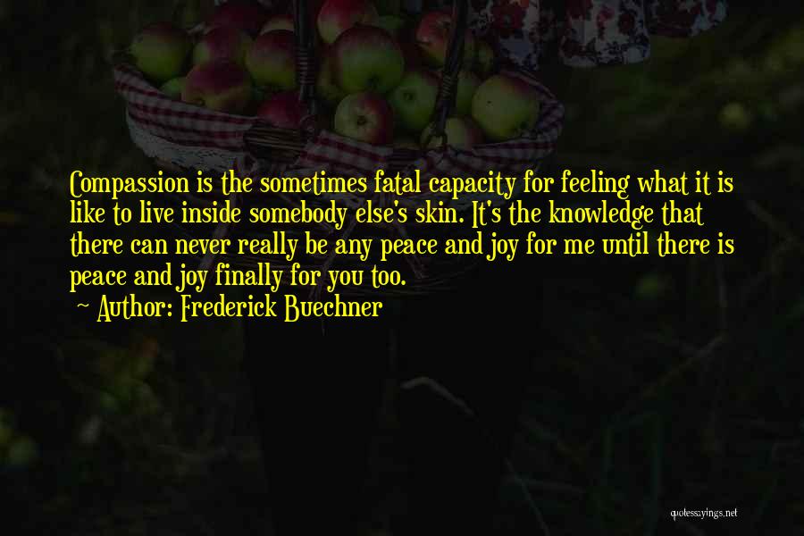 Frederick Buechner Quotes: Compassion Is The Sometimes Fatal Capacity For Feeling What It Is Like To Live Inside Somebody Else's Skin. It's The