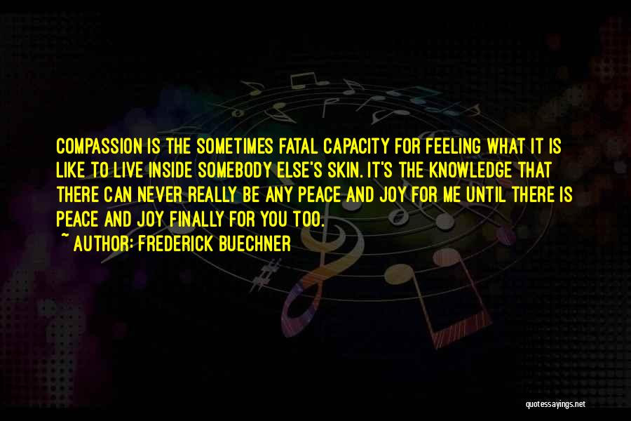 Frederick Buechner Quotes: Compassion Is The Sometimes Fatal Capacity For Feeling What It Is Like To Live Inside Somebody Else's Skin. It's The