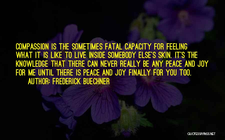 Frederick Buechner Quotes: Compassion Is The Sometimes Fatal Capacity For Feeling What It Is Like To Live Inside Somebody Else's Skin. It's The
