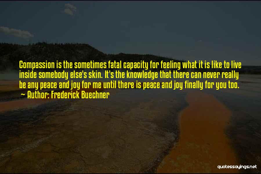 Frederick Buechner Quotes: Compassion Is The Sometimes Fatal Capacity For Feeling What It Is Like To Live Inside Somebody Else's Skin. It's The