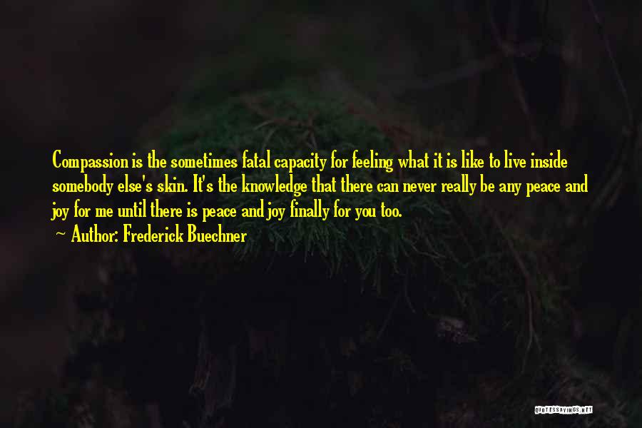 Frederick Buechner Quotes: Compassion Is The Sometimes Fatal Capacity For Feeling What It Is Like To Live Inside Somebody Else's Skin. It's The