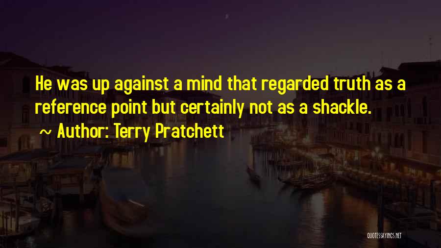 Terry Pratchett Quotes: He Was Up Against A Mind That Regarded Truth As A Reference Point But Certainly Not As A Shackle.