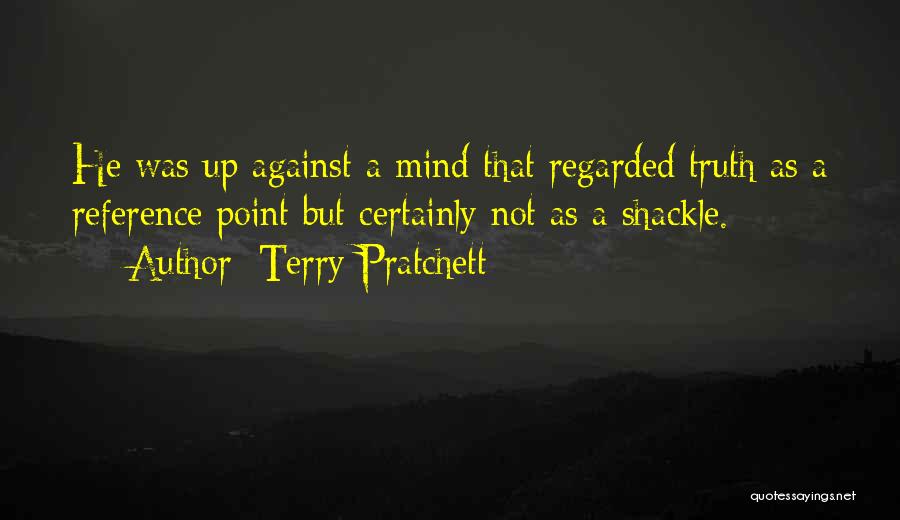 Terry Pratchett Quotes: He Was Up Against A Mind That Regarded Truth As A Reference Point But Certainly Not As A Shackle.