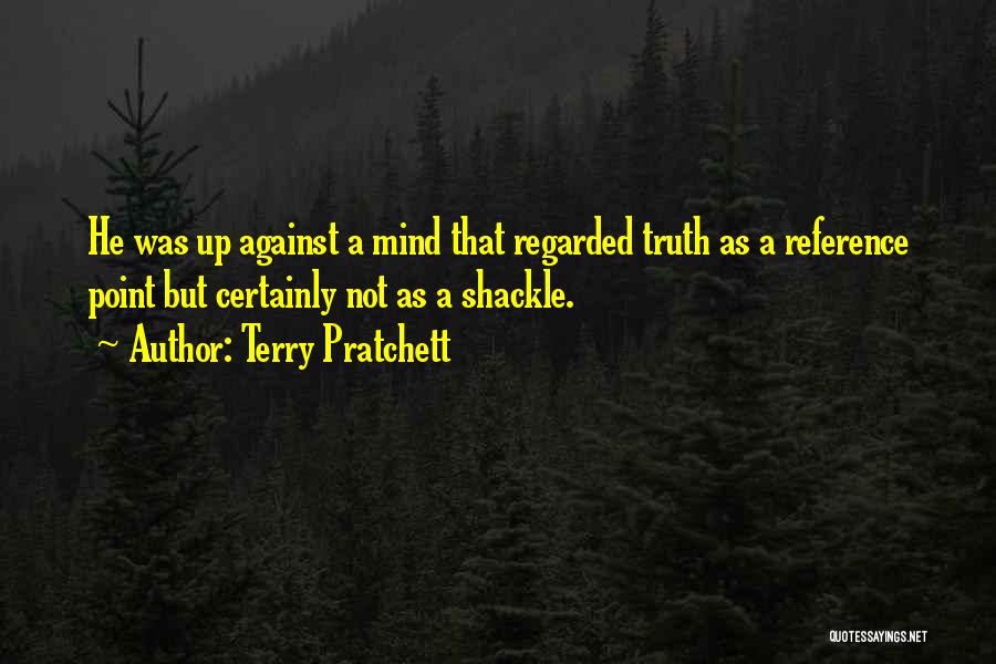 Terry Pratchett Quotes: He Was Up Against A Mind That Regarded Truth As A Reference Point But Certainly Not As A Shackle.