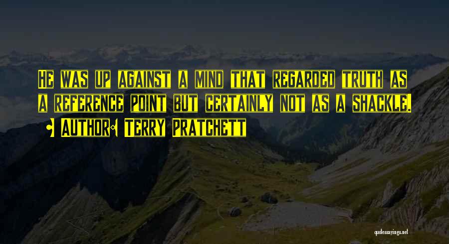 Terry Pratchett Quotes: He Was Up Against A Mind That Regarded Truth As A Reference Point But Certainly Not As A Shackle.