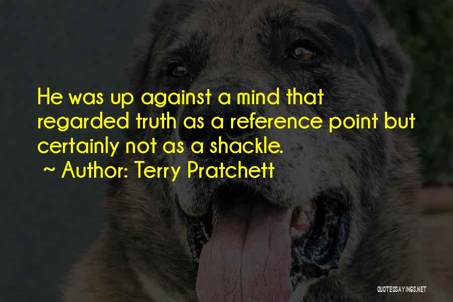 Terry Pratchett Quotes: He Was Up Against A Mind That Regarded Truth As A Reference Point But Certainly Not As A Shackle.