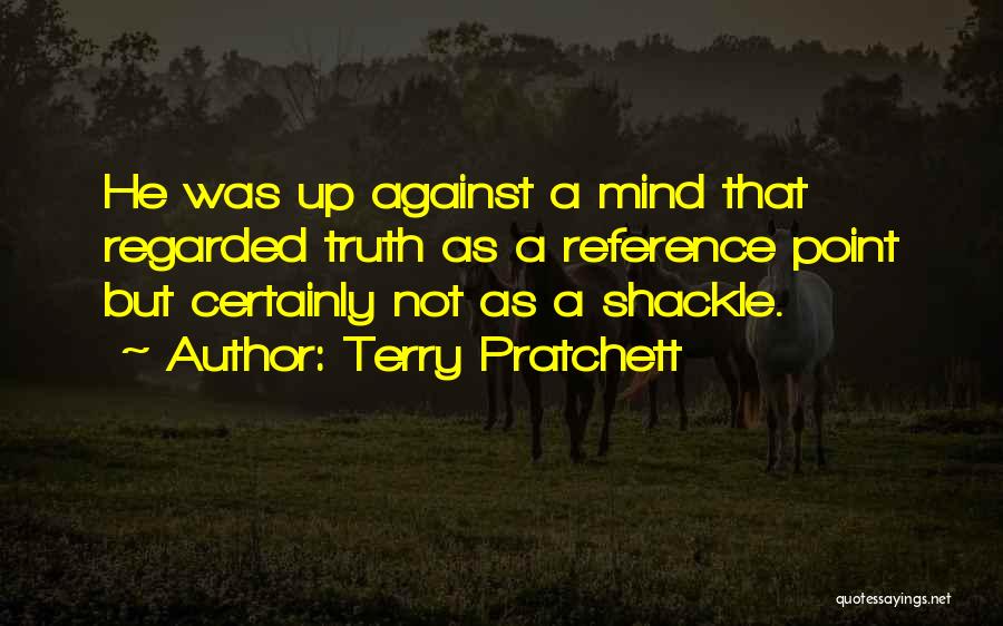 Terry Pratchett Quotes: He Was Up Against A Mind That Regarded Truth As A Reference Point But Certainly Not As A Shackle.