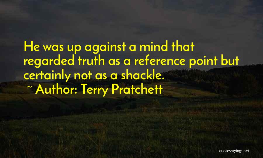 Terry Pratchett Quotes: He Was Up Against A Mind That Regarded Truth As A Reference Point But Certainly Not As A Shackle.