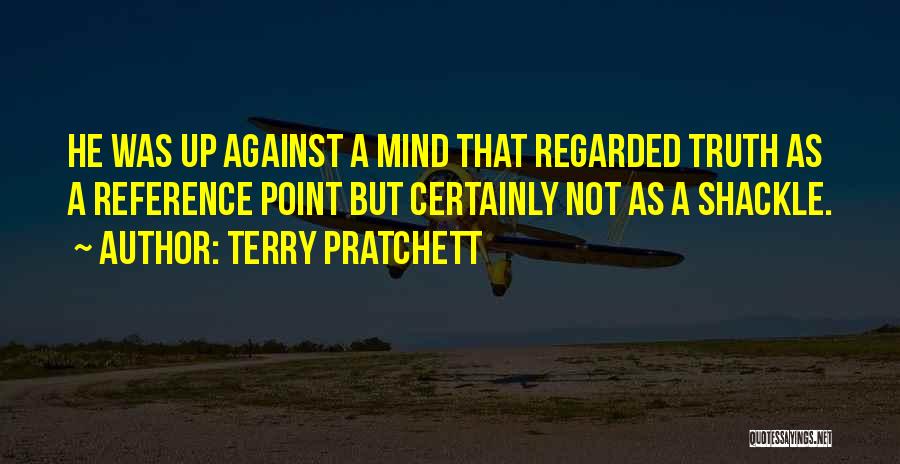 Terry Pratchett Quotes: He Was Up Against A Mind That Regarded Truth As A Reference Point But Certainly Not As A Shackle.